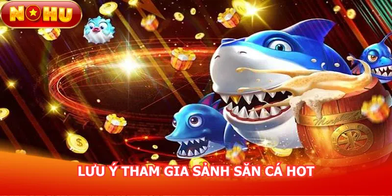 luu-y-tham-gia-sanh-san-ca-hot
