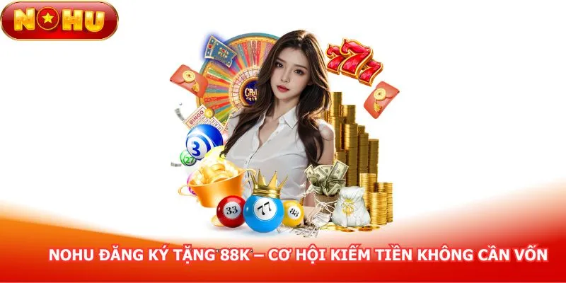 nohu-dang-ky-tang-88k-co-hoi-kiem-tien-khong-can-von